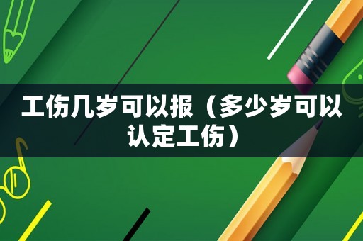 工傷幾歲可以報（多少歲可以認定工傷）
