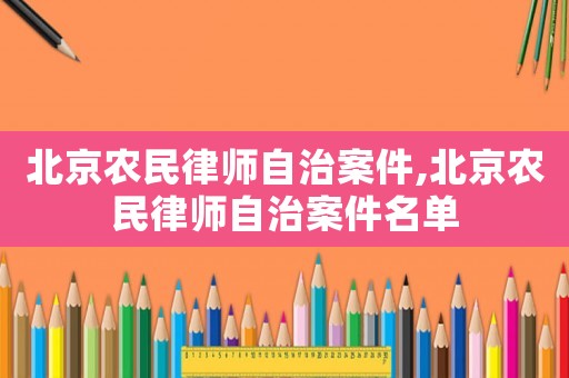 北京農(nóng)民律師自治案件,北京農(nóng)民律師自治案件名單