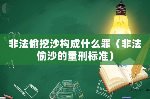 非法偷挖沙構(gòu)成什么罪（非法偷沙的量刑標(biāo)準(zhǔn)）