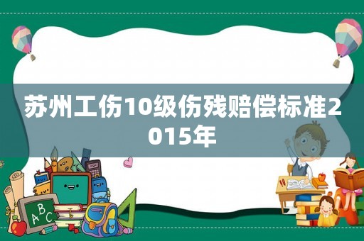 蘇州工傷10級(jí)傷殘賠償標(biāo)準(zhǔn)2015年