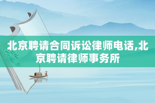 北京聘請合同訴訟律師電話,北京聘請律師事務(wù)所