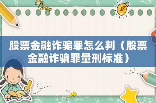 股票金融詐騙罪怎么判（股票金融詐騙罪量刑標(biāo)準(zhǔn)）