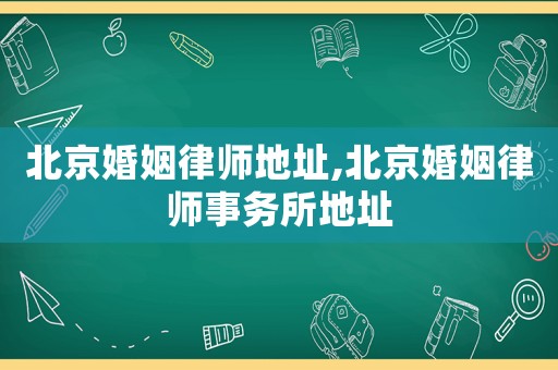 北京婚姻律師地址,北京婚姻律師事務(wù)所地址