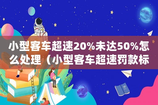 小型客車超速20%未達(dá)50%怎么處理（小型客車超速罰款標(biāo)準(zhǔn)）