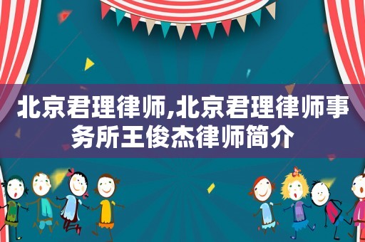 北京君理律師,北京君理律師事務(wù)所王俊杰律師簡(jiǎn)介