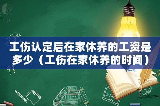 工傷認(rèn)定后在家休養(yǎng)的工資是多少（工傷在家休養(yǎng)的時間）