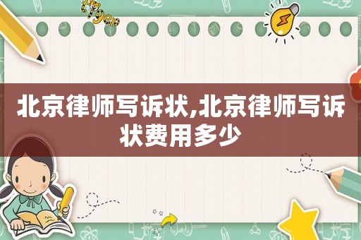 北京律師寫訴狀,北京律師寫訴狀費用多少
