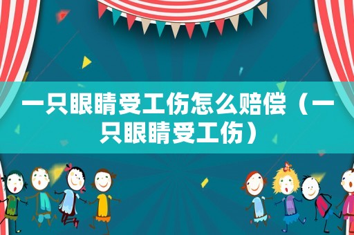 一只眼睛受工傷怎么賠償（一只眼睛受工傷）