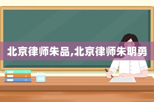 北京律師朱品,北京律師朱明勇