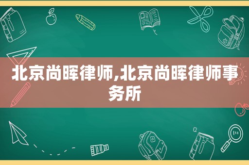 北京尚暉律師,北京尚暉律師事務(wù)所