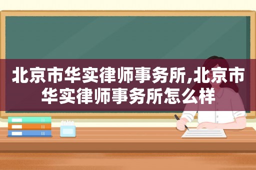 北京市華實(shí)律師事務(wù)所,北京市華實(shí)律師事務(wù)所怎么樣