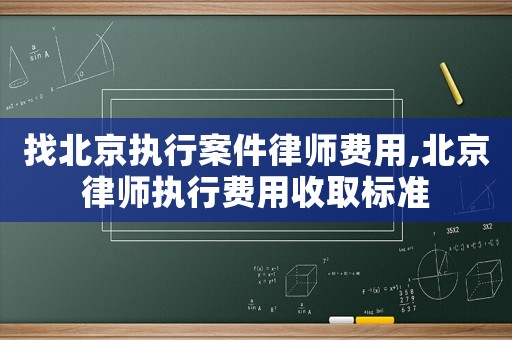 找北京執(zhí)行案件律師費用,北京律師執(zhí)行費用收取標(biāo)準(zhǔn)