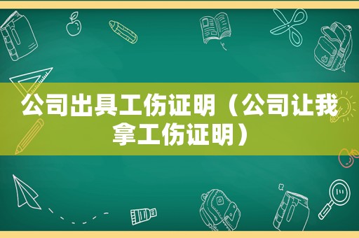 公司出具工傷證明（公司讓我拿工傷證明）