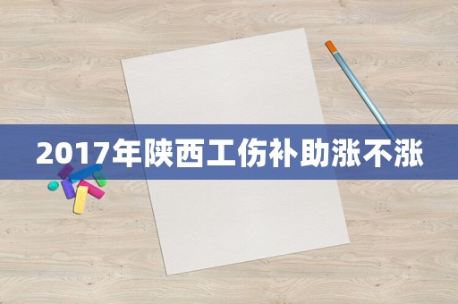 2017年陜西工傷補(bǔ)助漲不漲