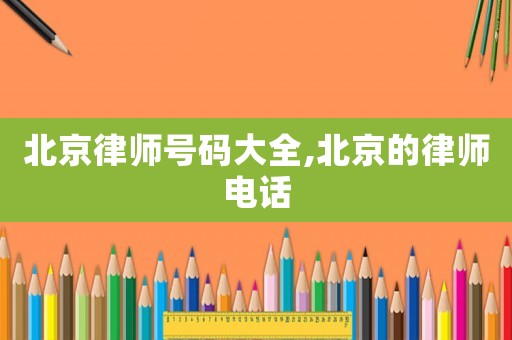 北京律師號碼大全,北京的律師電話