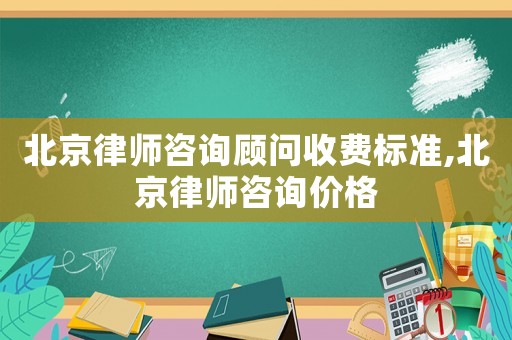 北京律師咨詢顧問(wèn)收費(fèi)標(biāo)準(zhǔn),北京律師咨詢價(jià)格