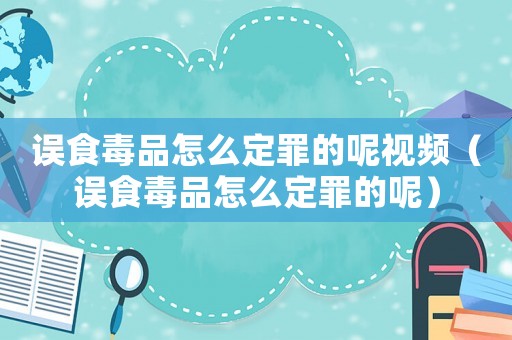誤食毒品怎么定罪的呢視頻（誤食毒品怎么定罪的呢）