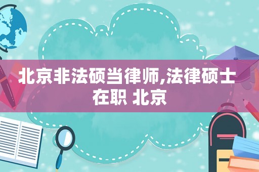 北京非法碩當(dāng)律師,法律碩士 在職 北京