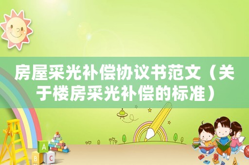 房屋采光補(bǔ)償協(xié)議書范文（關(guān)于樓房采光補(bǔ)償?shù)臉?biāo)準(zhǔn)）