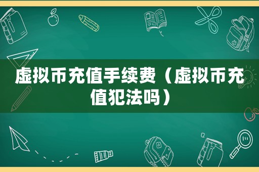 虛擬幣充值手續(xù)費(fèi)（虛擬幣充值犯法嗎）