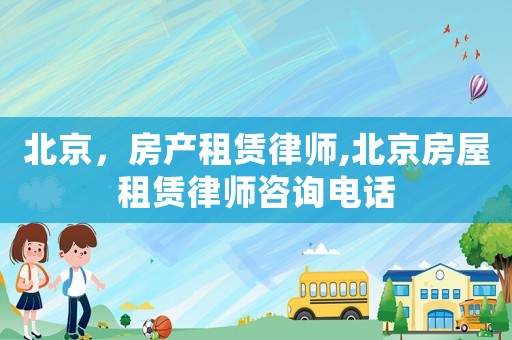 北京，房產(chǎn)租賃律師,北京房屋租賃律師咨詢電話