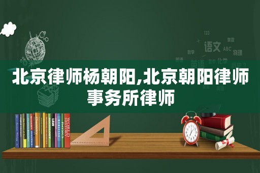 北京律師楊朝陽,北京朝陽律師事務(wù)所律師