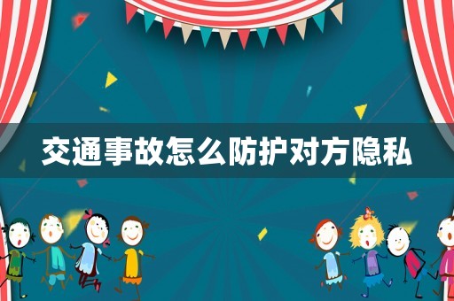 交通事故怎么防護(hù)對方隱私