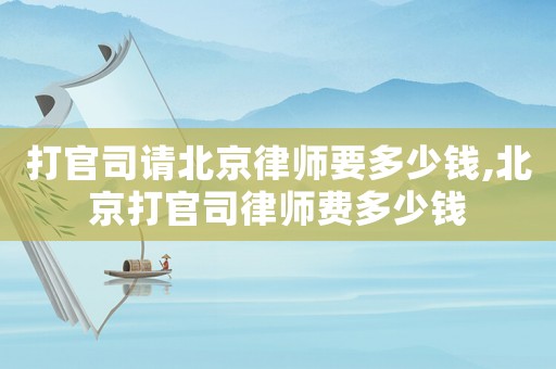 打官司請北京律師要多少錢,北京打官司律師費多少錢