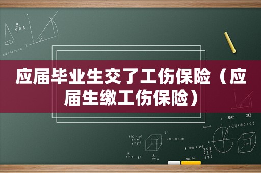 應屆畢業(yè)生交了工傷保險（應屆生繳工傷保險）
