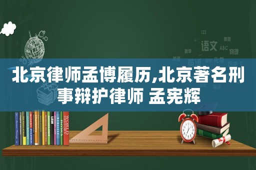北京律師孟博履歷,北京著名刑事辯護(hù)律師 孟憲輝