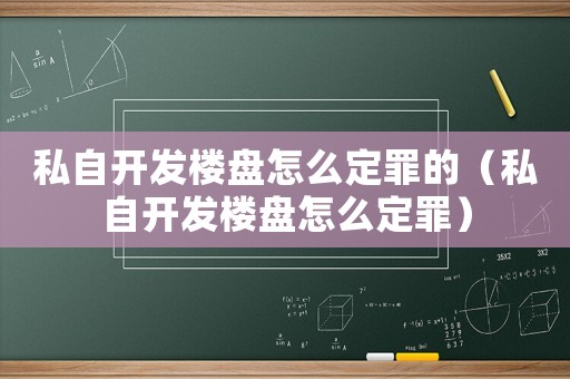 私自開發(fā)樓盤怎么定罪的（私自開發(fā)樓盤怎么定罪）