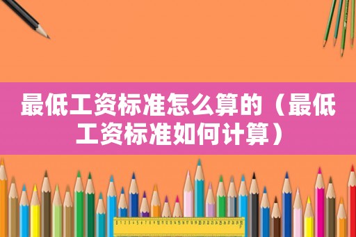 最低工資標(biāo)準(zhǔn)怎么算的（最低工資標(biāo)準(zhǔn)如何計(jì)算）
