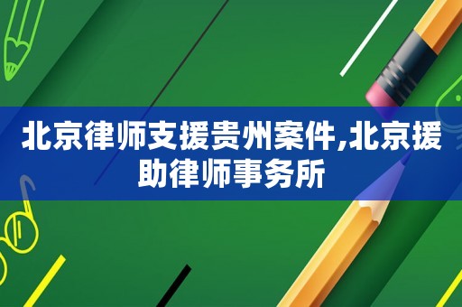 北京律師支援貴州案件,北京援助律師事務(wù)所