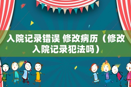 入院記錄錯誤 修改病歷（修改入院記錄犯法嗎）