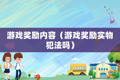 游戲獎(jiǎng)勵(lì)內(nèi)容（游戲獎(jiǎng)勵(lì)實(shí)物犯法嗎）