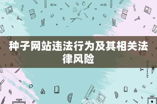 種子網(wǎng)站違法行為及其相關(guān)法律風(fēng)險(xiǎn)