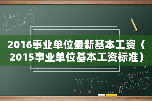 2016事業(yè)單位最新基本工資（2015事業(yè)單位基本工資標(biāo)準(zhǔn)）