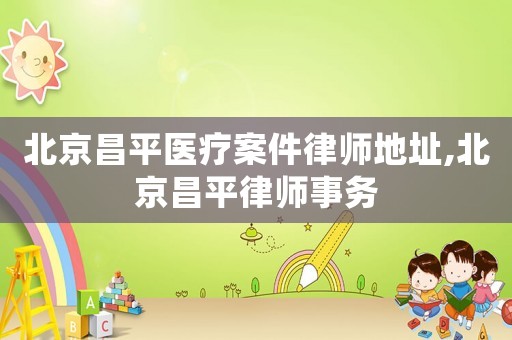 北京昌平醫(yī)療案件律師地址,北京昌平律師事務