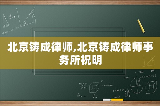 北京鑄成律師,北京鑄成律師事務(wù)所祝明