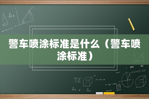 警車(chē)噴涂標(biāo)準(zhǔn)是什么（警車(chē)噴涂標(biāo)準(zhǔn)）