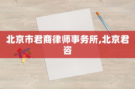 北京市君商律師事務(wù)所,北京君咨