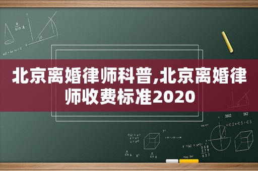北京離婚律師科普,北京離婚律師收費標(biāo)準(zhǔn)2020