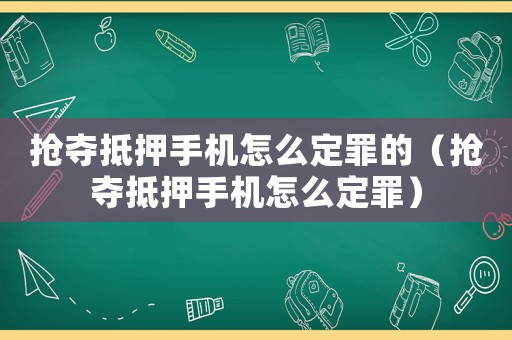 搶奪抵押手機(jī)怎么定罪的（搶奪抵押手機(jī)怎么定罪）