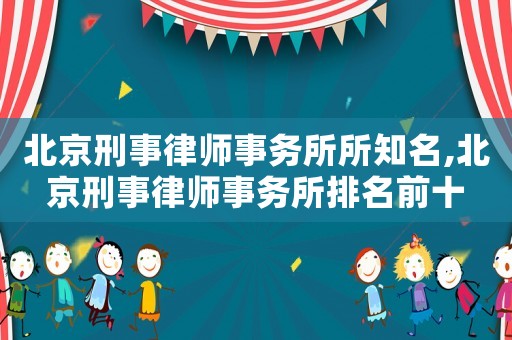 北京刑事律師事務(wù)所所知名,北京刑事律師事務(wù)所排名前十