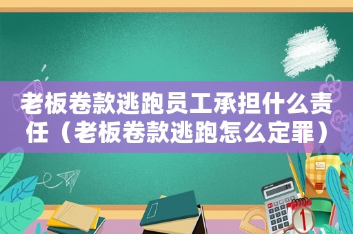 老板卷款逃跑員工承擔(dān)什么責(zé)任（老板卷款逃跑怎么定罪）