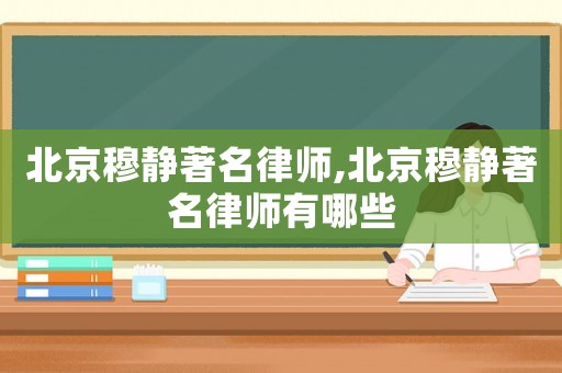 北京穆靜著名律師,北京穆靜著名律師有哪些