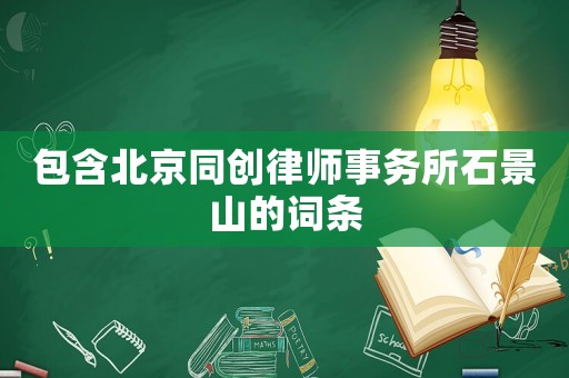 包含北京同創(chuàng)律師事務所石景山的詞條