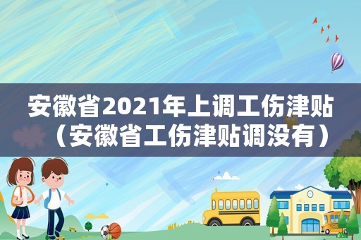 安徽省2021年上調(diào)工傷津貼（安徽省工傷津貼調(diào)沒(méi)有）