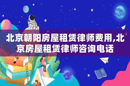 北京朝陽房屋租賃律師費(fèi)用,北京房屋租賃律師咨詢電話