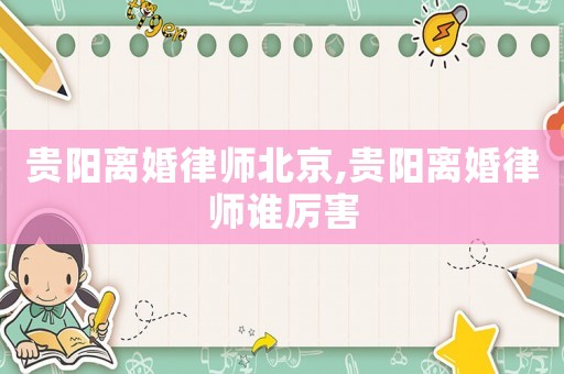 貴陽離婚律師北京,貴陽離婚律師誰厲害